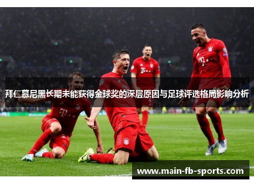 拜仁慕尼黑长期未能获得金球奖的深层原因与足球评选格局影响分析