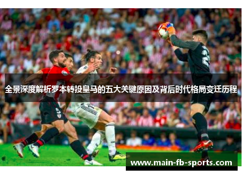 全景深度解析罗本转投皇马的五大关键原因及背后时代格局变迁历程 全景深度解析罗本转投皇马的五大关键原因及背后时代格局变迁历程