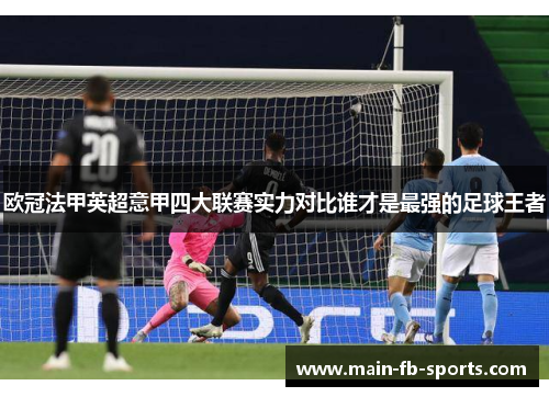 欧冠法甲英超意甲四大联赛实力对比谁才是最强的足球王者 欧冠法甲英超意甲四大联赛实力对比谁才是最强的足球王者