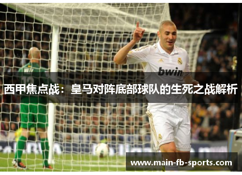 西甲焦点战：皇马对阵底部球队的生死之战解析