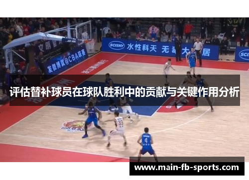 评估替补球员在球队胜利中的贡献与关键作用分析
